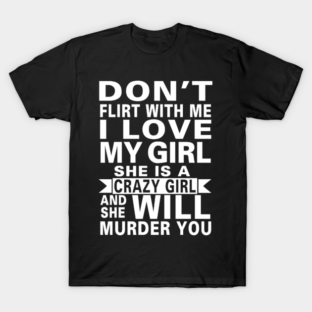 Don't Flirt With Me I Love My Girl She Is A Crazy Girl T-Shirt by William Edward Husband